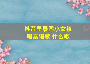 抖音里泰国小女孩唱泰语歌 什么歌